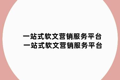 一站式软文营销服务平台 一站式软文营销服务平台